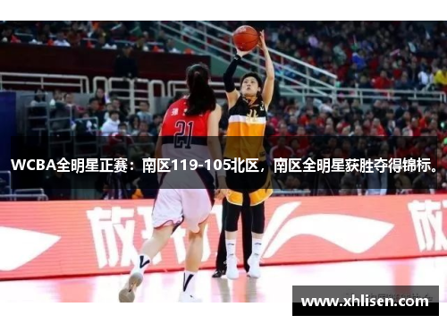 WCBA全明星正赛：南区119-105北区，南区全明星获胜夺得锦标。