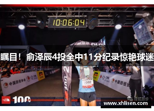 瞩目！俞泽辰4投全中11分纪录惊艳球迷