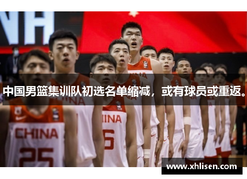 中国男篮集训队初选名单缩减,或有球员或重返。 中国男篮集训队初选名单缩减,或有球员或重返。