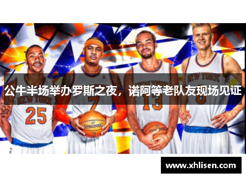 公牛半场举办罗斯之夜，诺阿等老队友现场见证