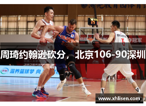 周琦约翰逊砍分，北京106-90深圳